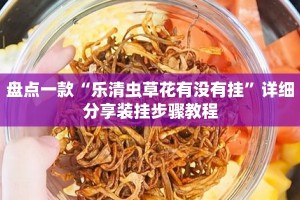 盘点一款“乐清虫草花有没有挂”详细分享装挂步骤教程