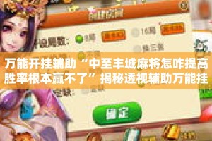 万能开挂辅助“中至丰城麻将怎咋提高胜率根本赢不了”揭秘透视辅助万能挂用法
