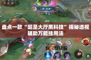 盘点一款“超圣大厅黑科技”揭秘透视辅助万能挂用法