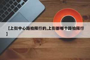 【上街中心路拍限行的,上街都哪个路拍限行】