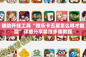 辅助开挂工具“微乐卡五星怎么样才能赢”详细分享装挂步骤教程
