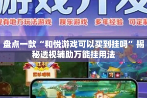 盘点一款“和悦游戏可以买到挂吗”揭秘透视辅助万能挂用法