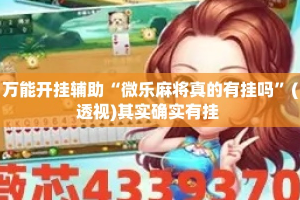 万能开挂辅助“微乐麻将真的有挂吗”(透视)其实确实有挂 