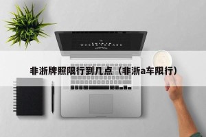 非浙牌照限行到几点（非浙a车限行）