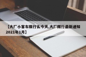 【大厂小客车限行么今天,大厂限行最新通知2021年1月】