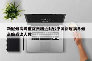 新冠最高峰重症日增近1万:中国新冠病毒最高峰感染人数