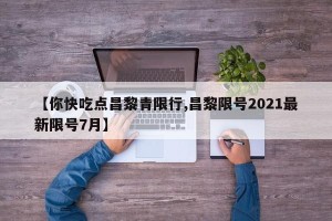 【你快吃点昌黎青限行,昌黎限号2021最新限号7月】