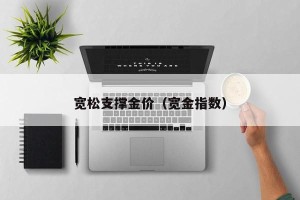 宽松支撑金价（宽金指数）