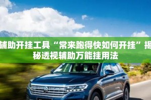 辅助开挂工具“常来跑得快如何开挂”揭秘透视辅助万能挂用法