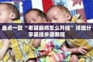 盘点一款“老胡麻将怎么开挂”详细分享装挂步骤教程