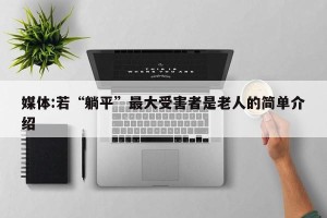 媒体:若“躺平”最大受害者是老人的简单介绍