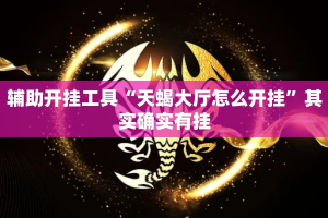辅助开挂工具“天蝎大厅怎么开挂”其实确实有挂
