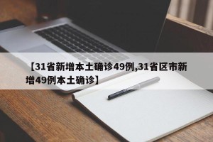【31省新增本土确诊49例,31省区市新增49例本土确诊】