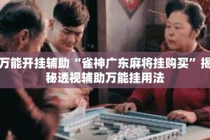 万能开挂辅助“雀神广东麻将挂购买”揭秘透视辅助万能挂用法