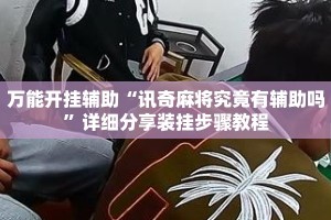 万能开挂辅助“讯奇麻将究竟有辅助吗”详细分享装挂步骤教程