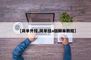 【简单外挂,简单挂a版脚本教程】