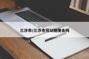 三沙市/三沙市可以随便去吗