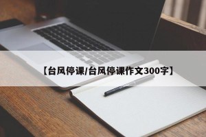 【台风停课/台风停课作文300字】