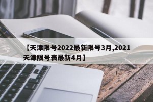 【天津限号2022最新限号3月,2021天津限号表最新4月】