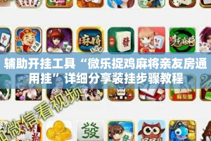 辅助开挂工具“微乐捉鸡麻将亲友房通用挂”详细分享装挂步骤教程