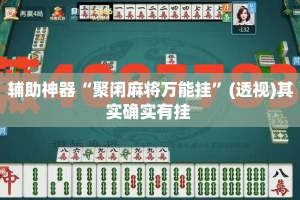 辅助神器“聚闲麻将万能挂”(透视)其实确实有挂 