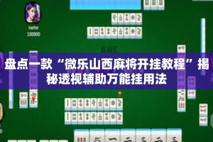 盘点一款“微乐山西麻将开挂教程”揭秘透视辅助万能挂用法