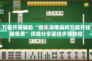万能开挂辅助“微乐湖南麻将万能开挂器免费”详细分享装挂步骤教程