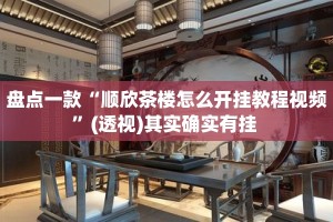 盘点一款“顺欣茶楼怎么开挂教程视频”(透视)其实确实有挂 