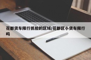 花都货车限行抓拍的区域/花都区小货车限行吗