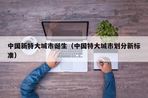 中国新特大城市诞生（中国特大城市划分新标准）