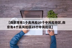 【南京现有1个高风险20个中风险地区,南京有4个高风险区25个中风险区】