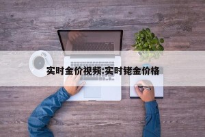 实时金价视频:实时铑金价格