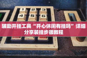 辅助开挂工具“开心休闲有挂吗”详细分享装挂步骤教程
