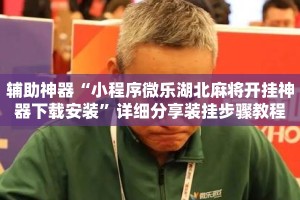 辅助神器“小程序微乐湖北麻将开挂神器下载安装”详细分享装挂步骤教程