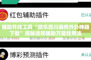 辅助开挂工具“微乐四川麻将外卦神器下载”揭秘透视辅助万能挂用法