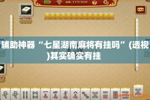 辅助神器“七星湖南麻将有挂吗”(透视)其实确实有挂 