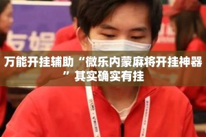 万能开挂辅助“微乐内蒙麻将开挂神器”其实确实有挂