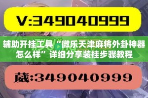 辅助开挂工具“微乐天津麻将外卦神器怎么样”详细分享装挂步骤教程