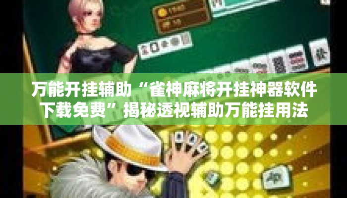 万能开挂辅助“雀神麻将开挂神器软件下载免费	”揭秘透视辅助万能挂用法