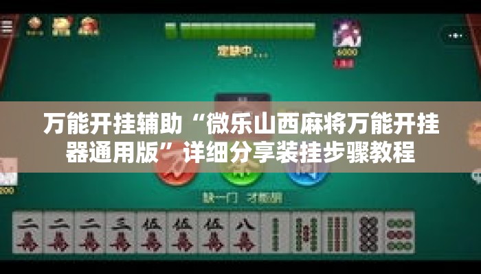万能开挂辅助“微乐山西麻将万能开挂器通用版	”详细分享装挂步骤教程