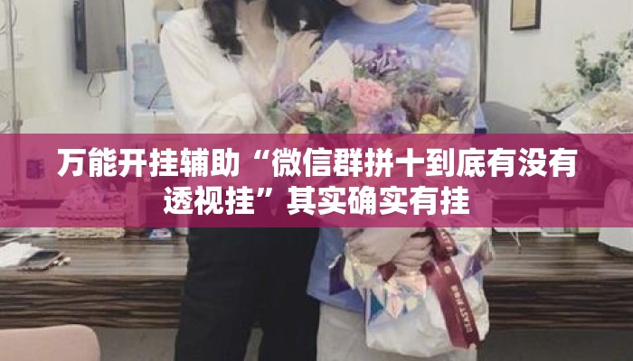 万能开挂辅助“微信群拼十到底有没有透视挂”其实确实有挂