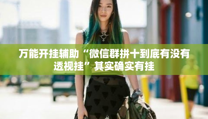 万能开挂辅助“微信群拼十到底有没有透视挂”其实确实有挂