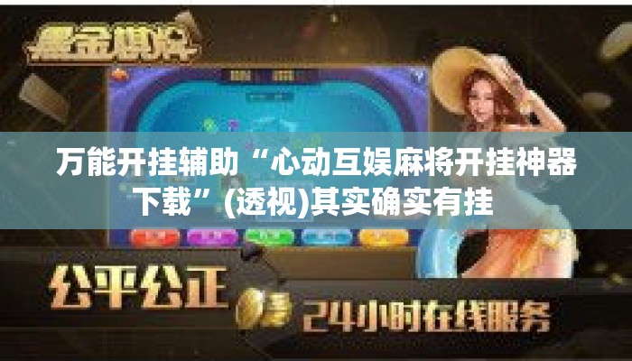 万能开挂辅助“心动互娱麻将开挂神器下载	”(透视)其实确实有挂 