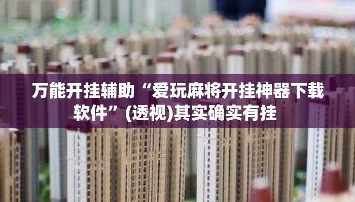 万能开挂辅助“爱玩麻将开挂神器下载软件”(透视)其实确实有挂 