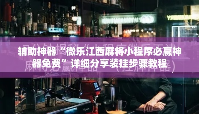 辅助神器“微乐江西麻将小程序必赢神器免费”详细分享装挂步骤教程