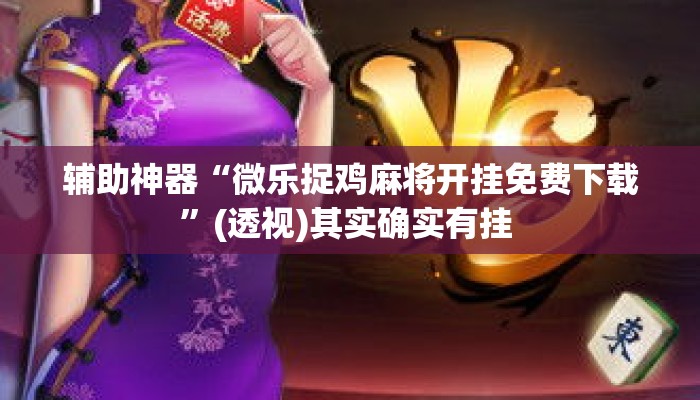 辅助神器“微乐捉鸡麻将开挂免费下载”(透视)其实确实有挂 