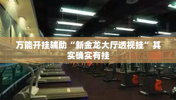 万能开挂辅助“新金龙大厅透视挂”其实确实有挂