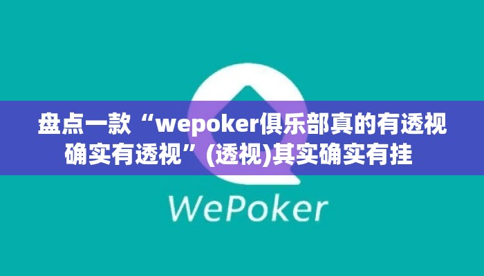 盘点一款“wepoker俱乐部真的有透视确实有透视”(透视)其实确实有挂 