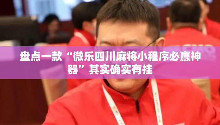 盘点一款“微乐四川麻将小程序必赢神器”其实确实有挂