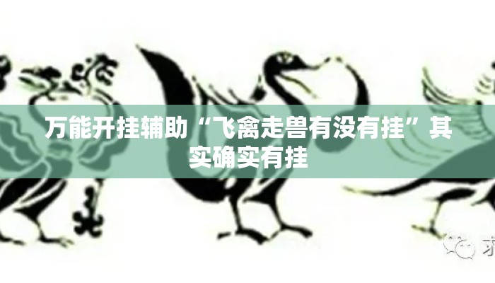 万能开挂辅助“飞禽走兽有没有挂”其实确实有挂